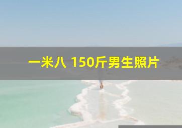 一米八 150斤男生照片